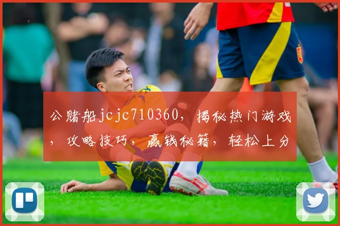公赌船jcjc710360，揭秘热门游戏，攻略技巧，赢钱秘籍，轻松上分