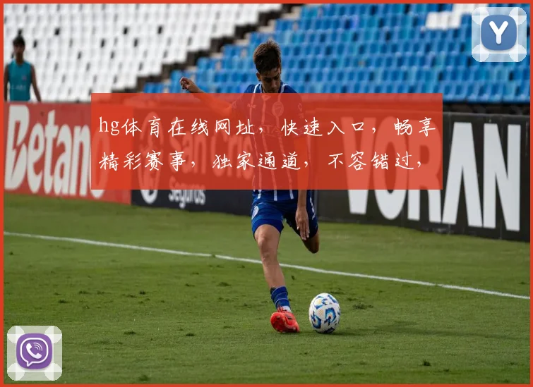 hg体育在线网址，快速入口，畅享精彩赛事，独家通道，不容错过，立即访问