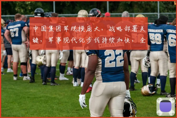 中国集团军规模庞大，战略部署关键，军事现代化步伐持续加快，全球视野中的强大力量。