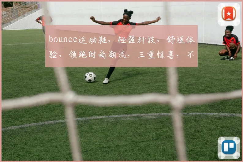 bounce运动鞋，轻盈科技，舒适体验，领跑时尚潮流，三重惊喜，不容错过
