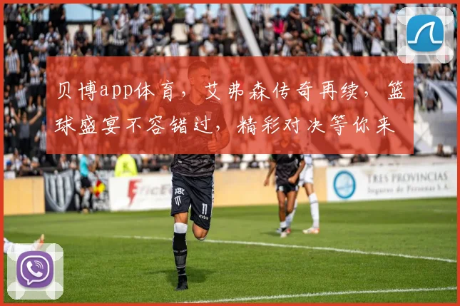 贝博app体育，艾弗森传奇再续，篮球盛宴不容错过，精彩对决等你来观