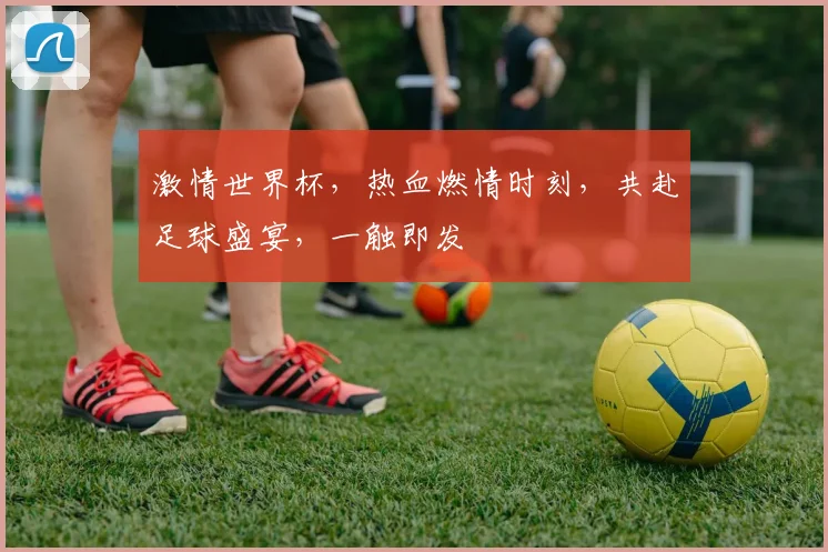 激情世界杯，热血燃情时刻，共赴足球盛宴，一触即发