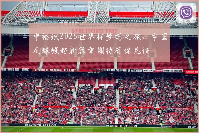 申裕斌2026世界杯梦想之旅，中国足球崛起新篇章期待有你见证