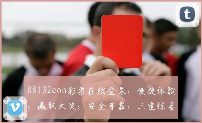 88132con彩票在线登录，便捷体验，赢取大奖，安全可靠，三重惊喜等你来