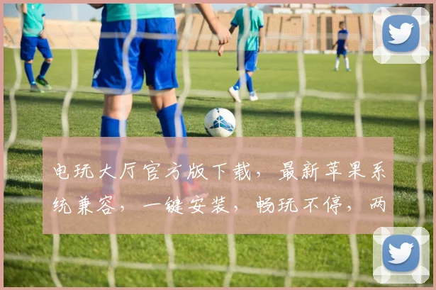 电玩大厅官方版下载，最新苹果系统兼容，一键安装，畅玩不停，两步到位